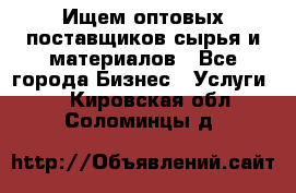 Ищем оптовых поставщиков сырья и материалов - Все города Бизнес » Услуги   . Кировская обл.,Соломинцы д.